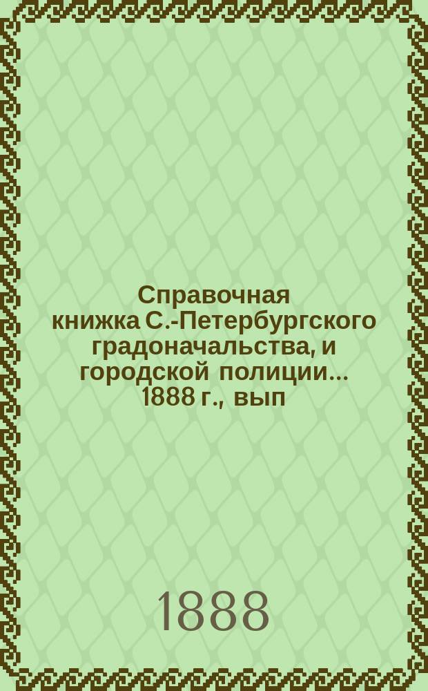 Справочная книжка С.-Петербургского градоначальства, и городской полиции. ... 1888 г., вып. 1