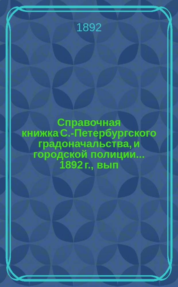 Справочная книжка С.-Петербургского градоначальства, и городской полиции. ... 1892 г., вып. 3