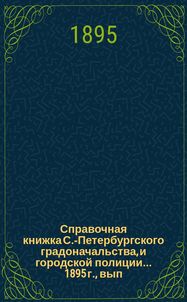 Справочная книжка С.-Петербургского градоначальства, и городской полиции. ... 1895 г., вып. 1