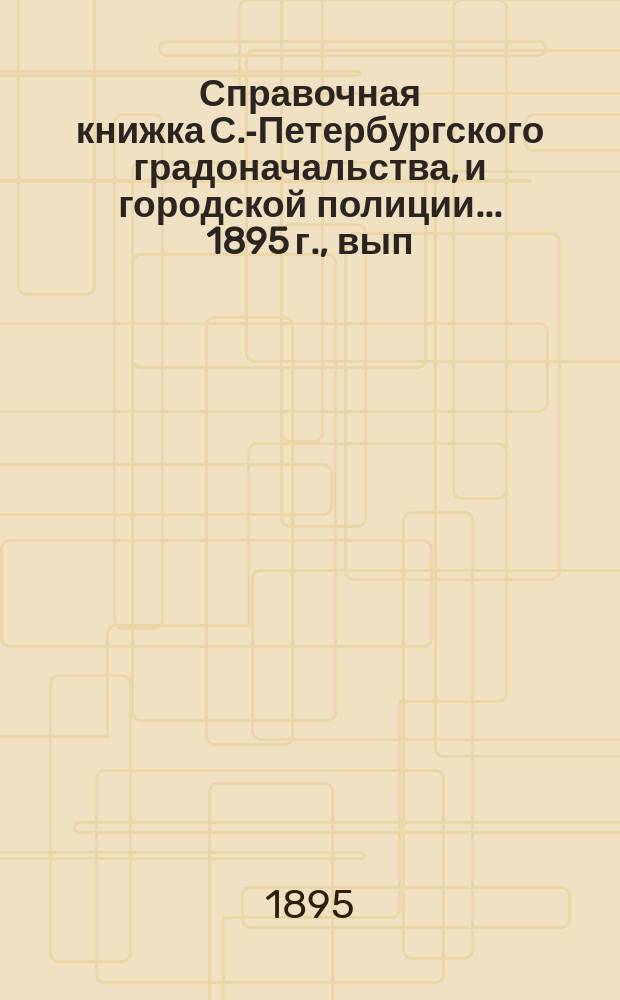 Справочная книжка С.-Петербургского градоначальства, и городской полиции. ... 1895 г., вып. 2
