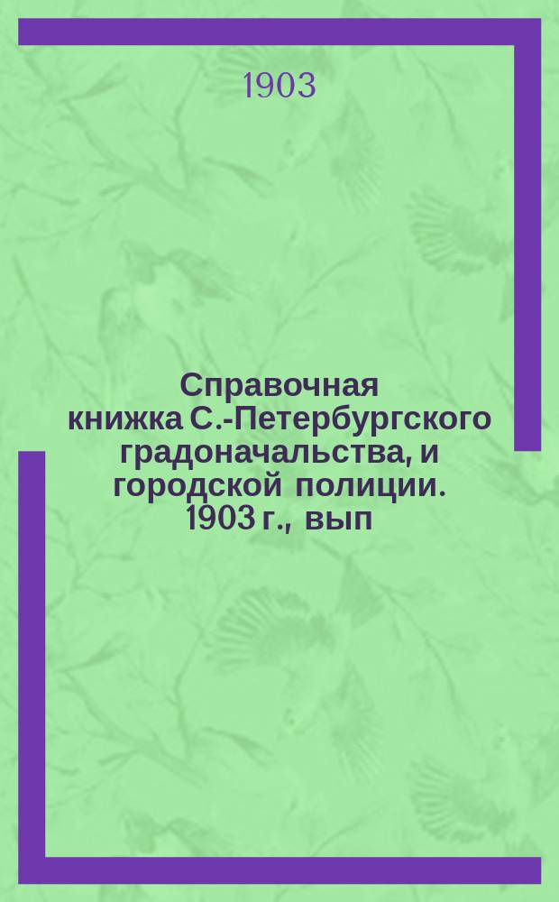 Справочная книжка С.-Петербургского градоначальства, и городской полиции. 1903 г., вып. 3