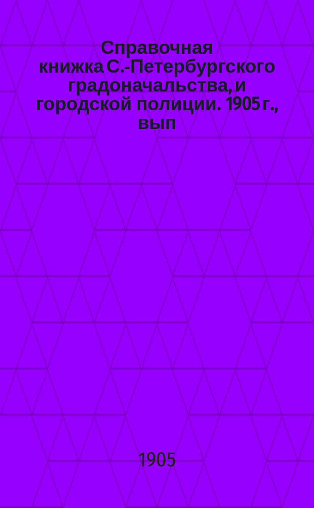 Справочная книжка С.-Петербургского градоначальства, и городской полиции. 1905 г., вып. 2