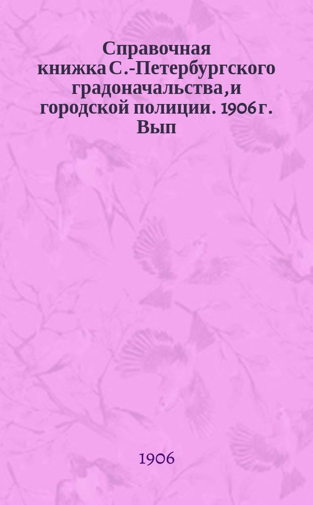 Справочная книжка С.-Петербургского градоначальства, и городской полиции. 1906 г. Вып. 1