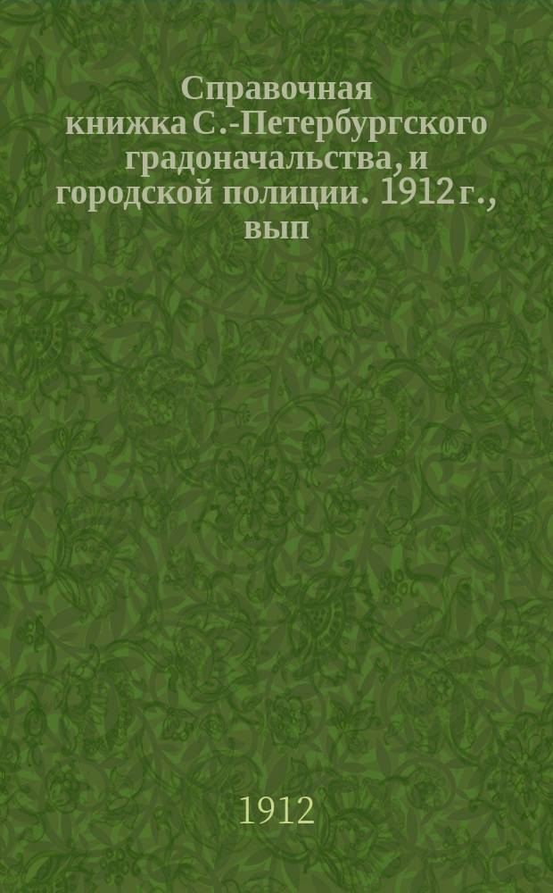 Справочная книжка С.-Петербургского градоначальства, и городской полиции. 1912 г., вып. 1