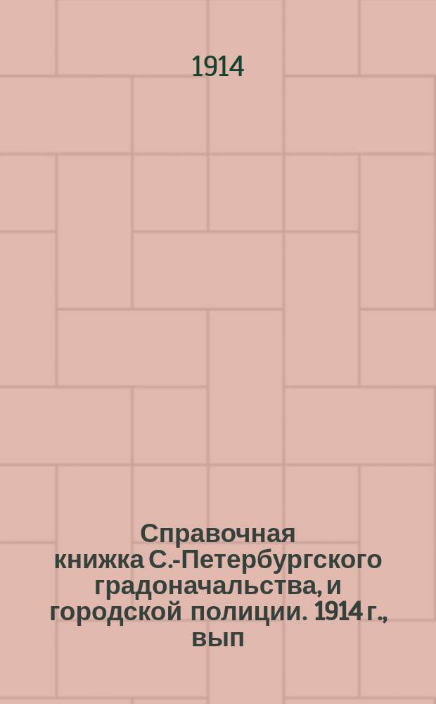 Справочная книжка С.-Петербургского градоначальства, и городской полиции. 1914 г., вып. 1