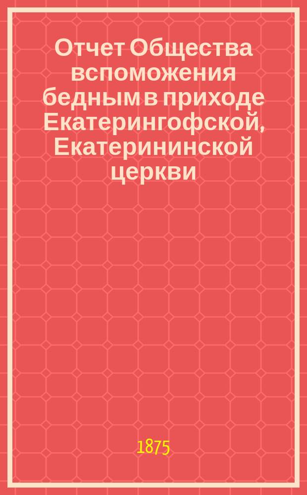 Отчет Общества вспоможения бедным в приходе Екатерингофской, Екатерининской церкви... ... за второй год его существования
