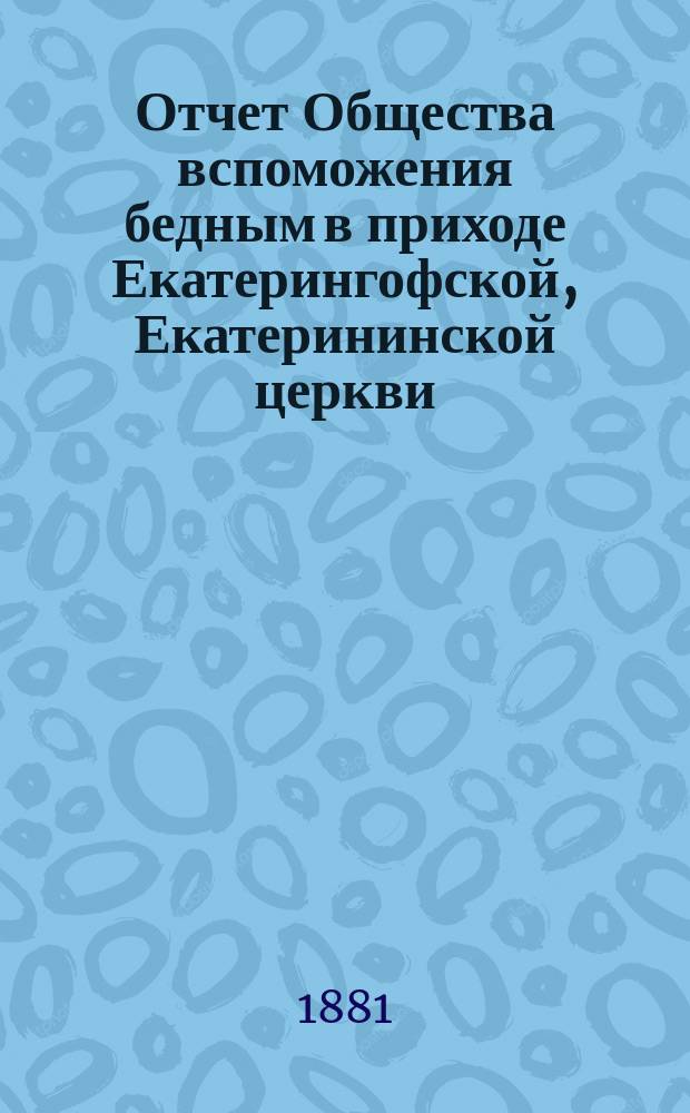 Отчет Общества вспоможения бедным в приходе Екатерингофской, Екатерининской церкви... [... за восьмой год его существования