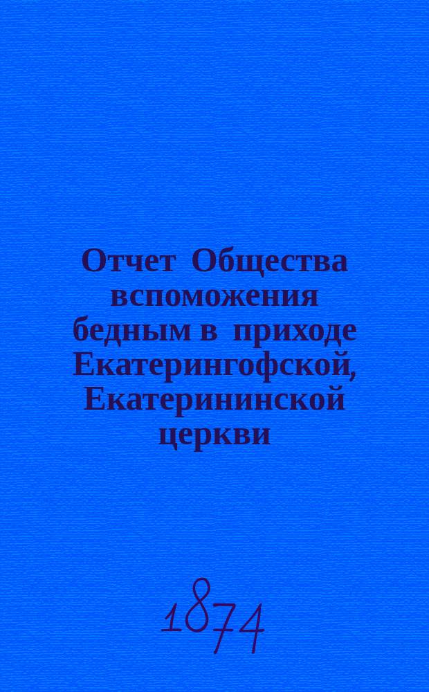 Отчет Общества вспоможения бедным в приходе Екатерингофской, Екатерининской церкви... ... за десятый [!одиннадцатый] год его существования