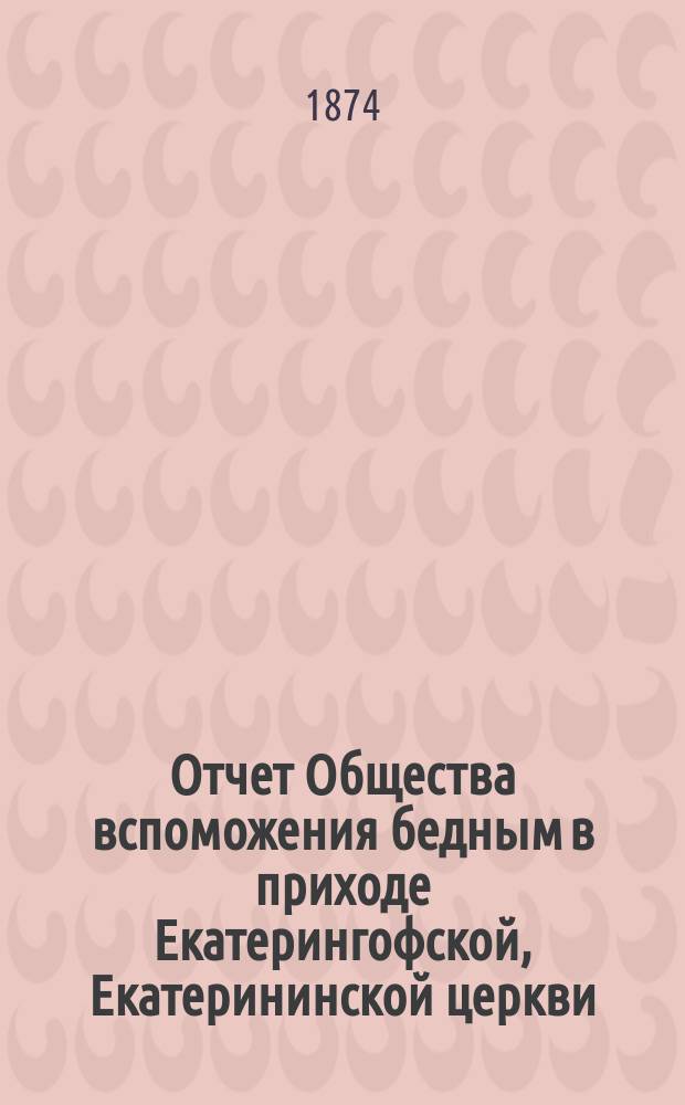 Отчет Общества вспоможения бедным в приходе Екатерингофской, Екатерининской церкви... ... за тринадцатый год