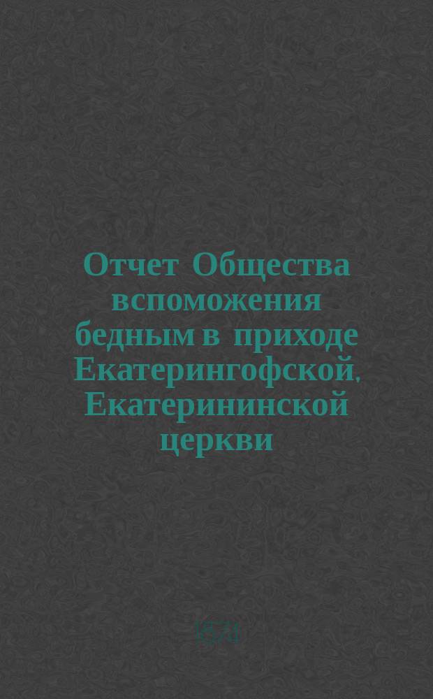 Отчет Общества вспоможения бедным в приходе Екатерингофской, Екатерининской церкви... ... за восемнадцатый год