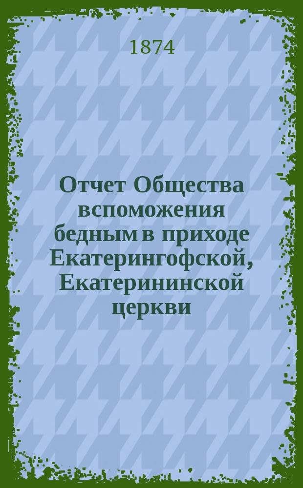 Отчет Общества вспоможения бедным в приходе Екатерингофской, Екатерининской церкви... ... за девятнадцатый год