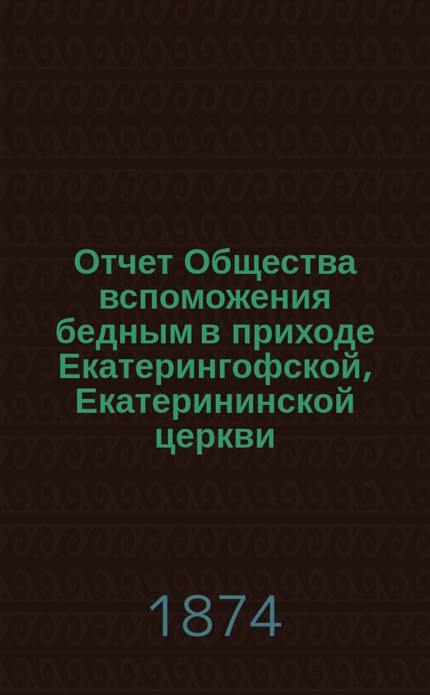 Отчет Общества вспоможения бедным в приходе Екатерингофской, Екатерининской церкви... ... за двадцать шестой год