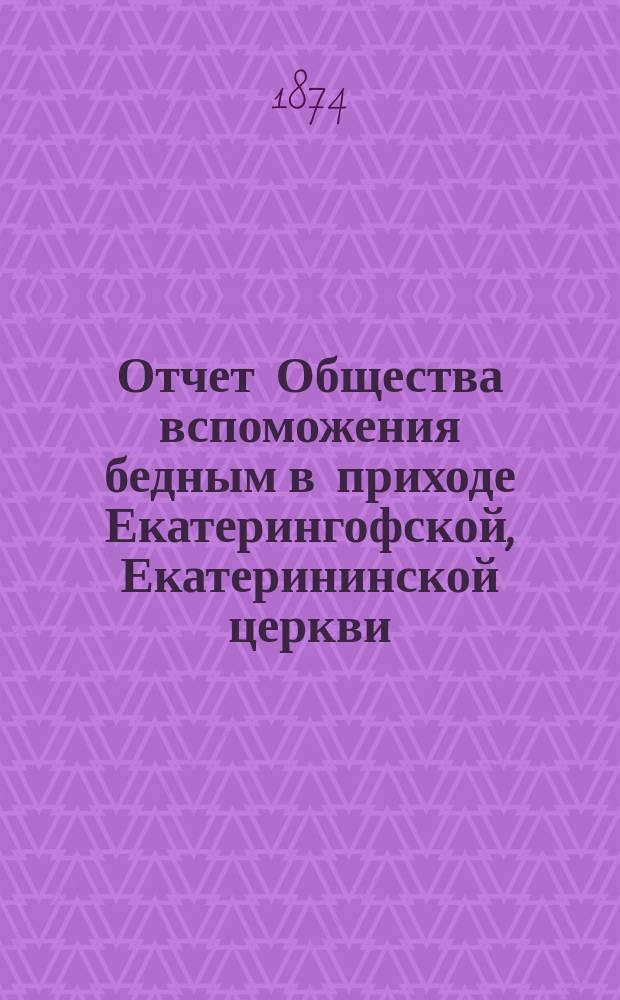 Отчет Общества вспоможения бедным в приходе Екатерингофской, Екатерининской церкви... ... за тридцать первый год