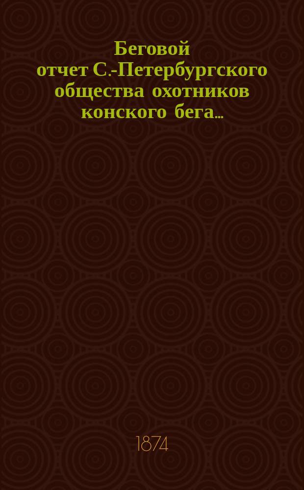 Беговой отчет С.-Петербургского общества охотников конского бега...
