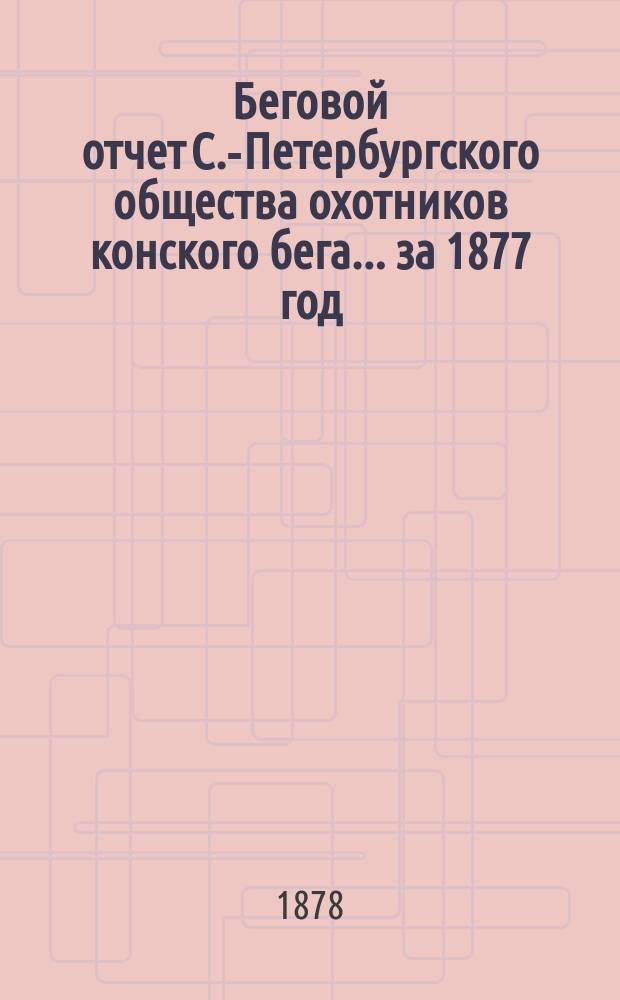 Беговой отчет С.-Петербургского общества охотников конского бега... ... за 1877 год