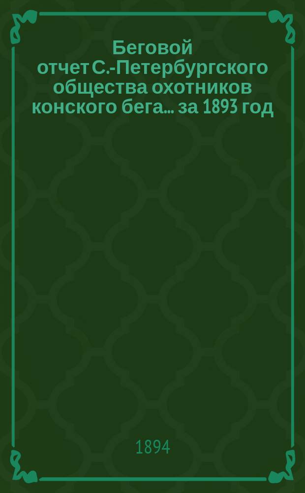 Беговой отчет С.-Петербургского общества охотников конского бега... ... за 1893 год