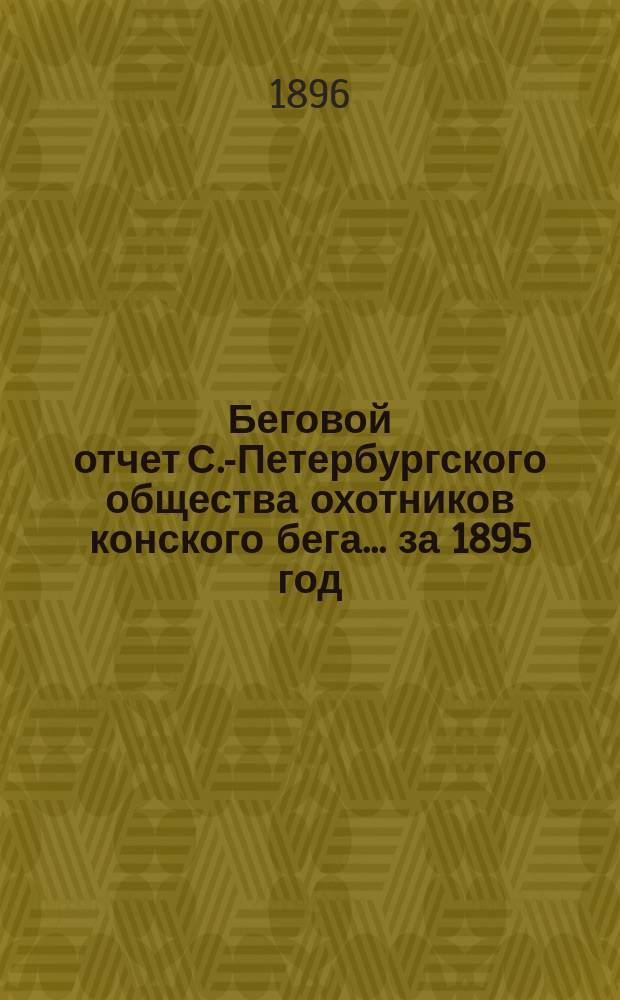 Беговой отчет С.-Петербургского общества охотников конского бега... ... за 1895 год