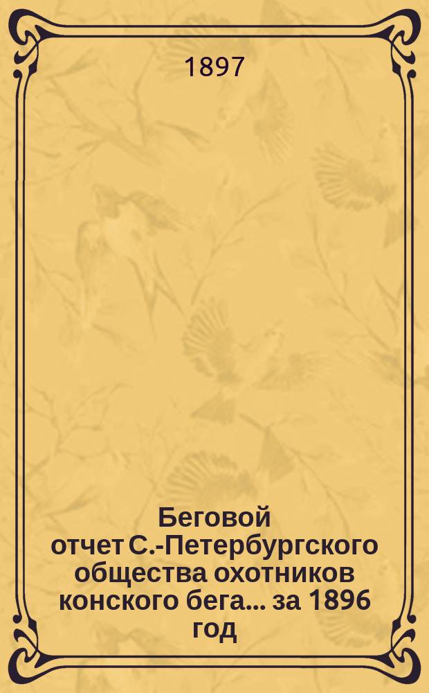 Беговой отчет С.-Петербургского общества охотников конского бега... ... за 1896 год