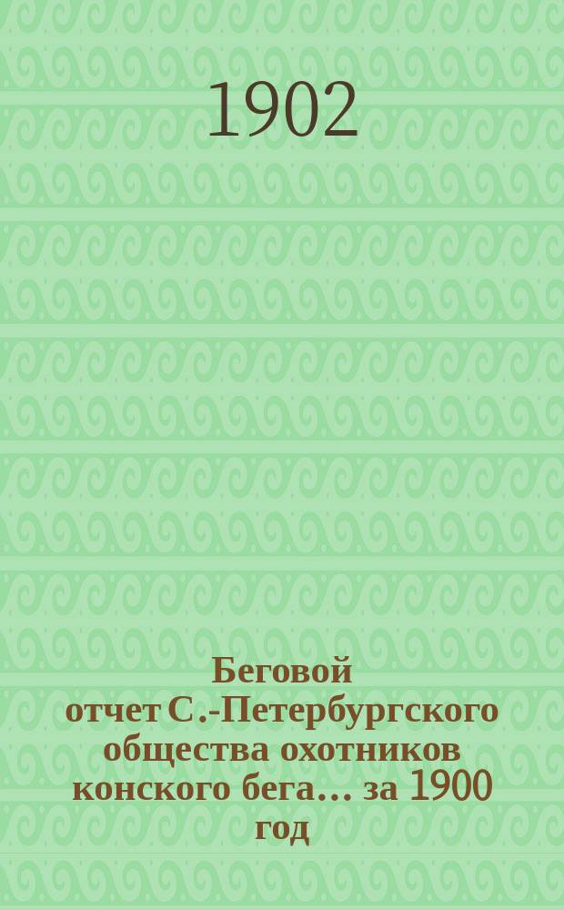 Беговой отчет С.-Петербургского общества охотников конского бега... ... за 1900 год