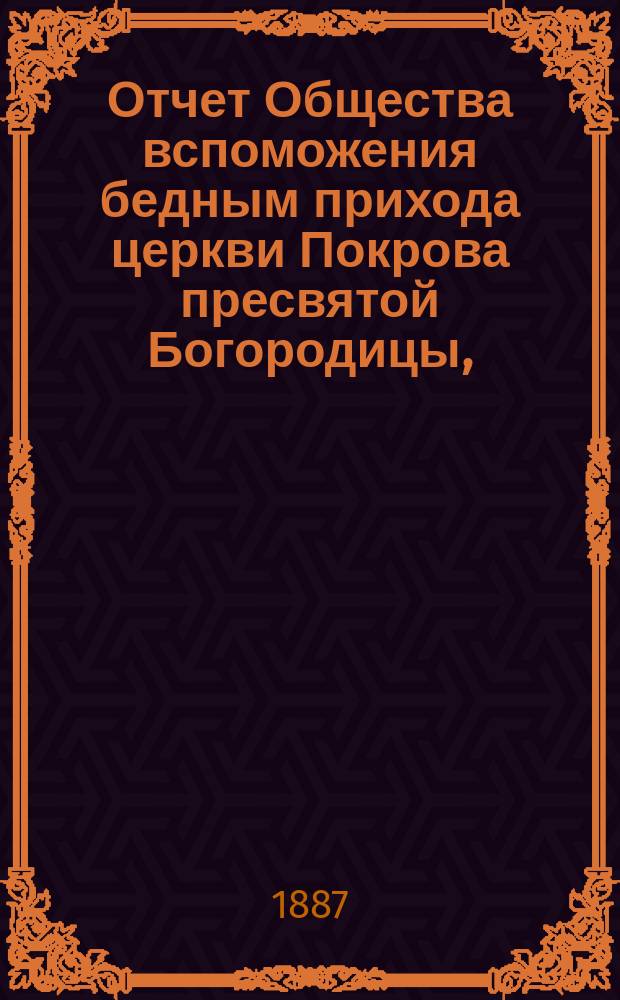 Отчет Общества вспоможения бедным прихода церкви Покрова пресвятой Богородицы, (что в Большой Коломне)... ... за 1886 год