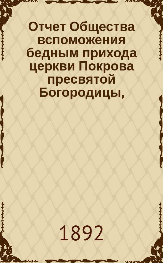 Отчет Общества вспоможения бедным прихода церкви Покрова пресвятой Богородицы, (что в Большой Коломне)... ... за 1891 год, 21-й...