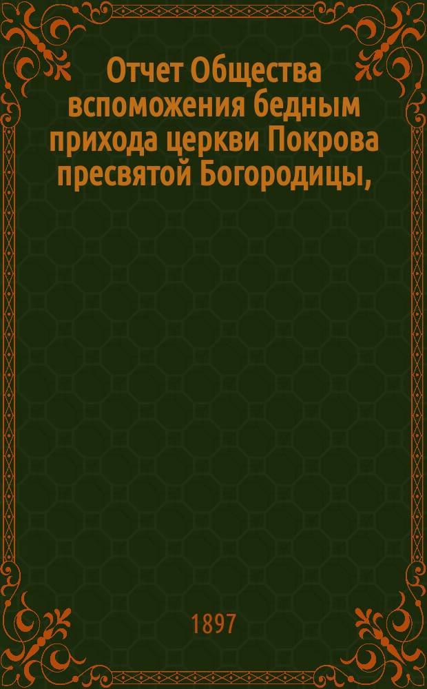 Отчет Общества вспоможения бедным прихода церкви Покрова пресвятой Богородицы, (что в Большой Коломне)... ... за 1896 год