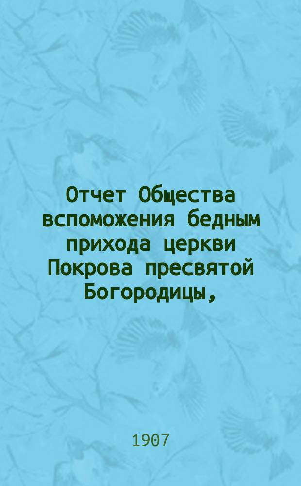 Отчет Общества вспоможения бедным прихода церкви Покрова пресвятой Богородицы, (что в Большой Коломне)... ... за 1906 год