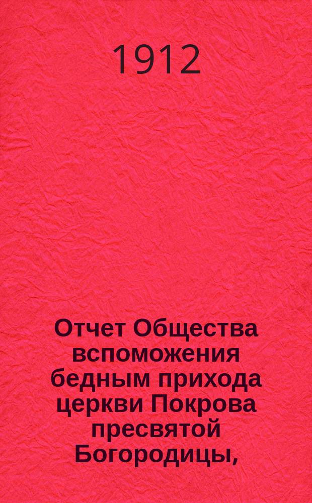 Отчет Общества вспоможения бедным прихода церкви Покрова пресвятой Богородицы, (что в Большой Коломне)... ... за 1911 год
