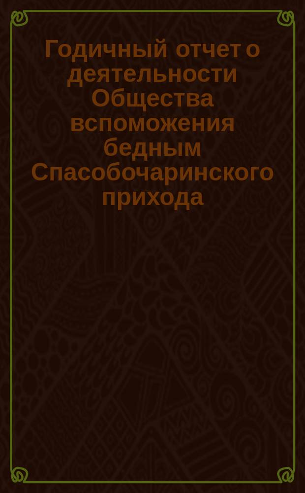 Годичный отчет о деятельности Общества вспоможения бедным Спасобочаринского прихода... ... с 1-го окт. 1878 г. по 1-е окт. 1879 г.