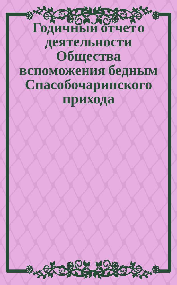 Годичный отчет о деятельности Общества вспоможения бедным Спасобочаринского прихода... ... с 1-го окт. 1887 г. по 1-е окт. 1888 г.