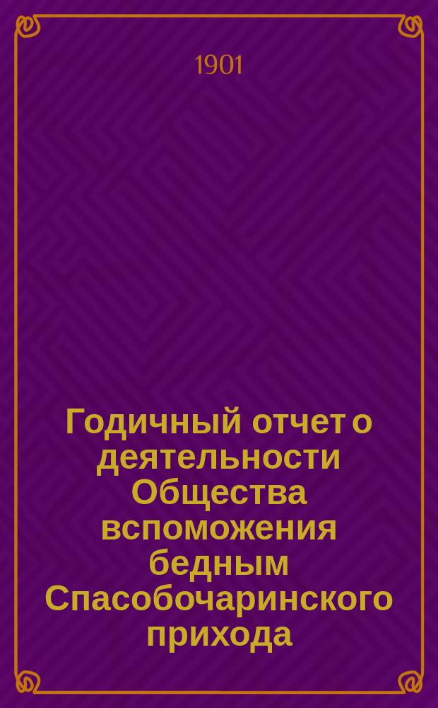 Годичный отчет о деятельности Общества вспоможения бедным Спасобочаринского прихода... ... с 1-го окт. 1899 г. по 1-е окт. 1900 г.
