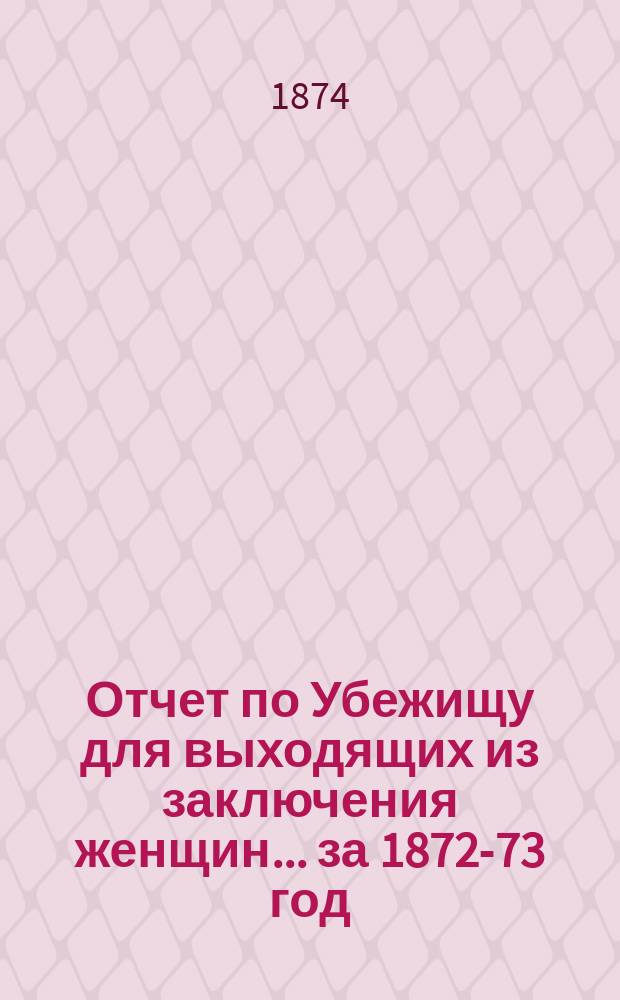 Отчет по Убежищу для выходящих из заключения женщин... ... за 1872-73 год