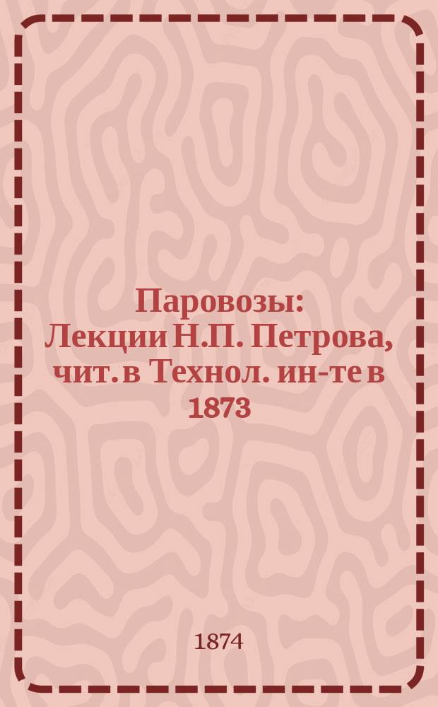 Паровозы : Лекции Н.П. Петрова, чит. в Технол. ин-те в 1873/74 гг. Вып. 1-. Вып. 1. Чертежи... : Чертежи...
