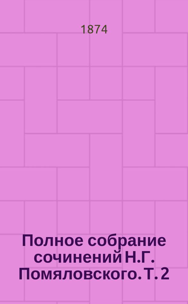 Полное собрание сочинений Н.Г. Помяловского. Т. 2 : [Очерки бурсы ; Неоконченные сочинения: Махилов. Данилушка. Переходное время бурсы. Андрей Федорыч Чебанов. Поречане. Брат и сестра]