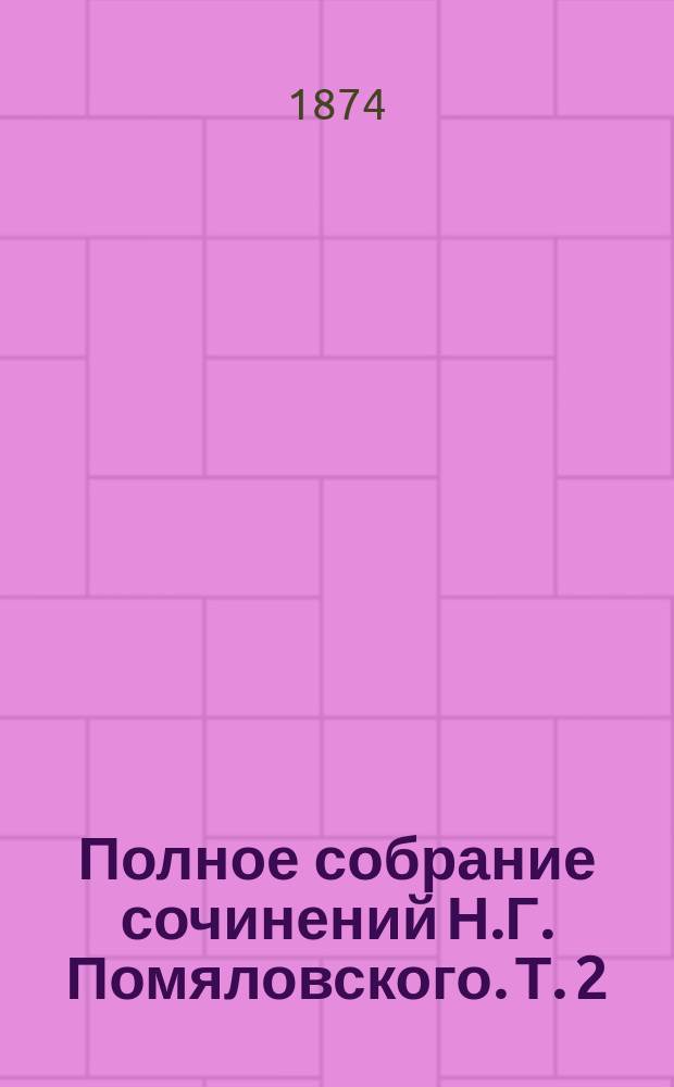 Полное собрание сочинений Н.Г. Помяловского. Т. 2 : [Очерки бурсы ; Неоконченные сочинения: Махилов. Данилушка. Переходное время бурсы. Андрей Федорыч Чебанов. Поречане. Брат и сестра]