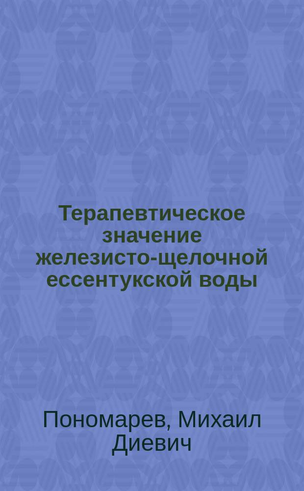 Терапевтическое значение железисто-щелочной ессентукской воды (иначе называемой № 18) : Читано в заседании Рус. бальнеол. о-ва в Пятигорске