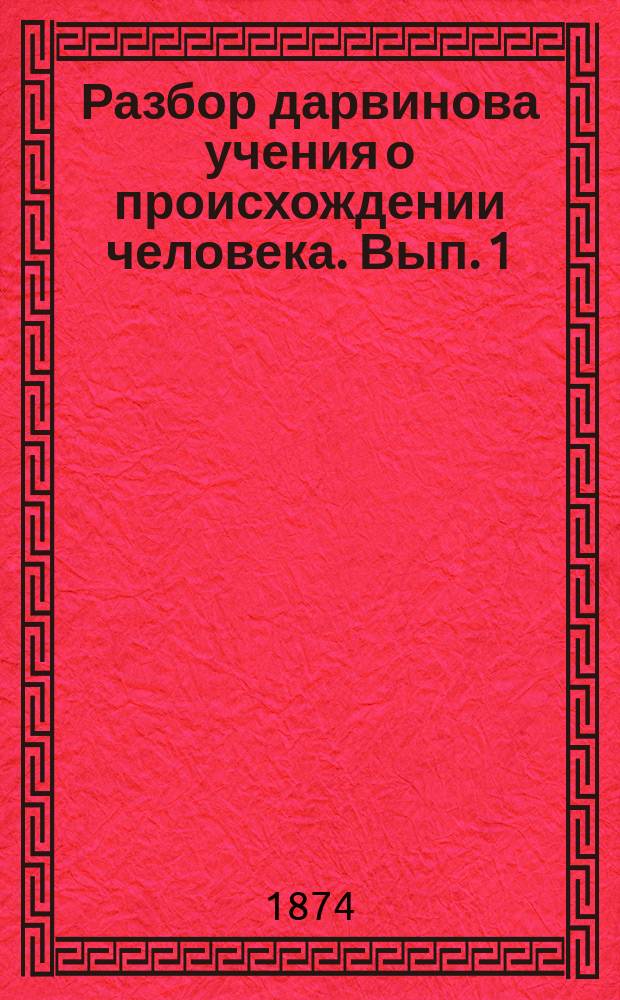 Разбор дарвинова учения о происхождении человека. Вып. 1