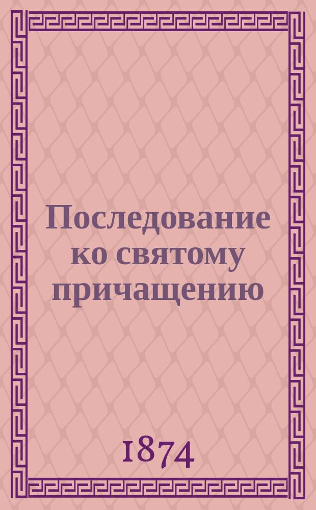 Последование ко святому причащению : В пер. на рус. яз