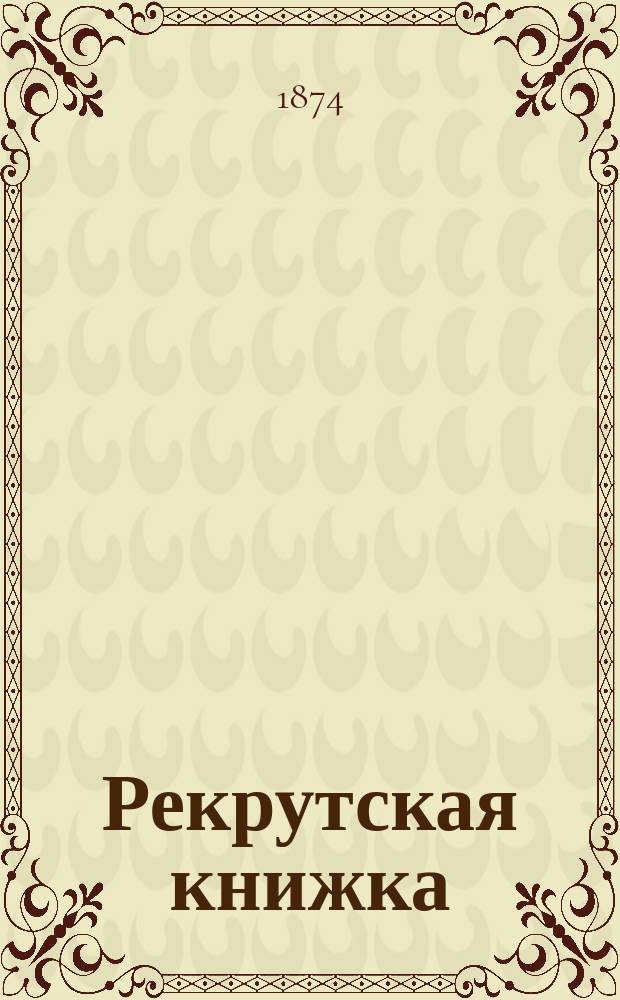 Рекрутская книжка : Пособие для первоначального обучения со слов дядьки молодых солдат в кавалерии