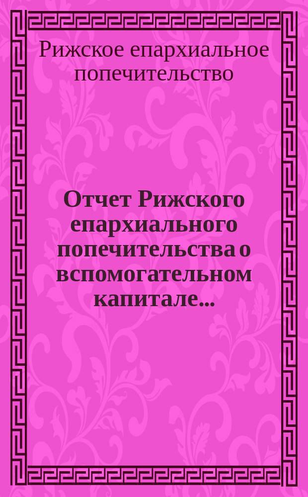 Отчет Рижского епархиального попечительства о вспомогательном капитале ...