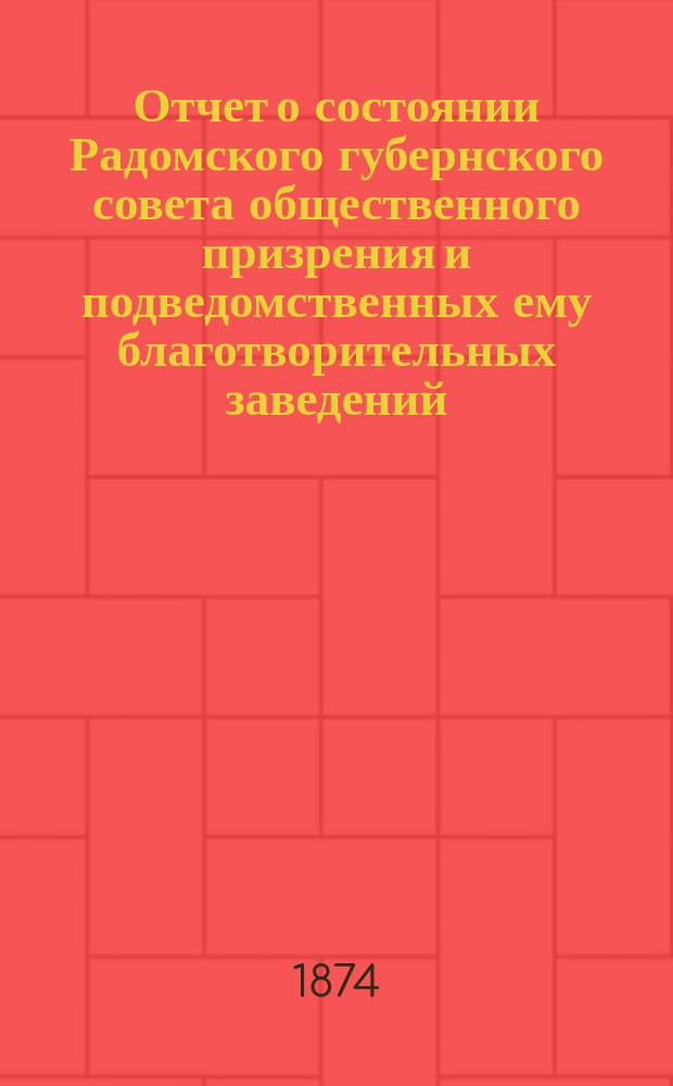 Отчет о состоянии Радомского губернского совета общественного призрения и подведомственных ему благотворительных заведений... ... за 1872 год