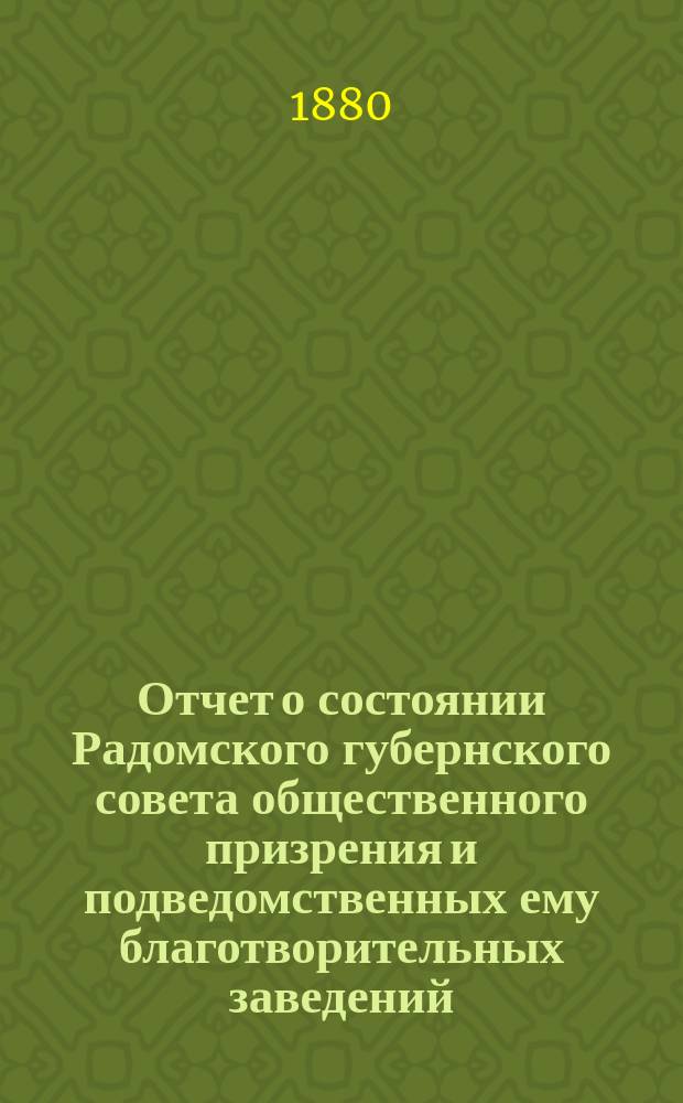 Отчет о состоянии Радомского губернского совета общественного призрения и подведомственных ему благотворительных заведений... ... за 1879 год