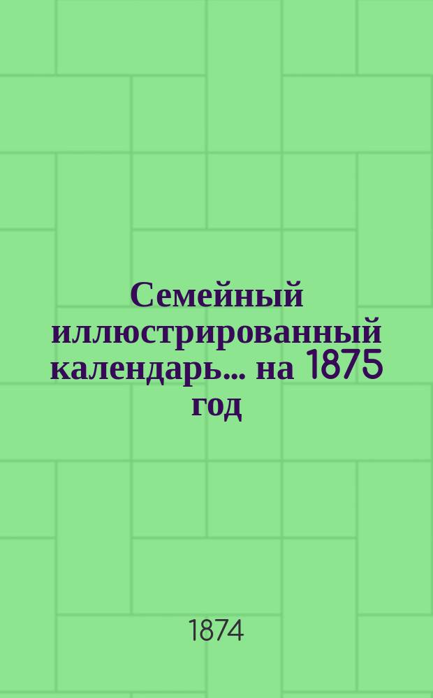 Семейный иллюстрированный календарь... на 1875 год