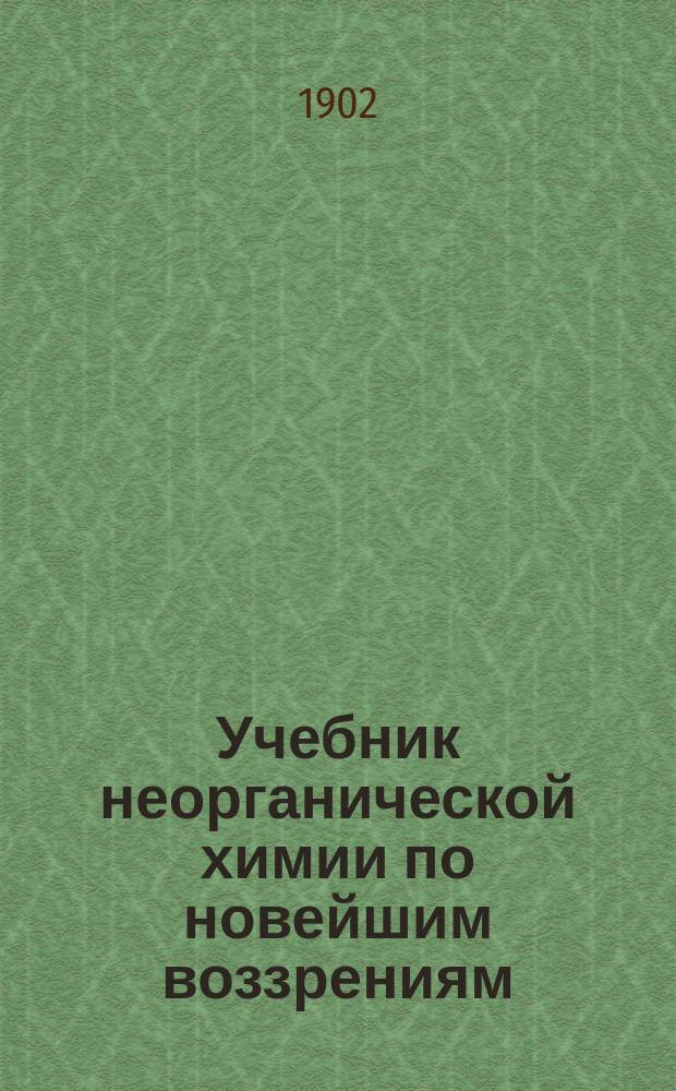 Учебник неорганической химии по новейшим воззрениям : С политипажами и спектральной табл
