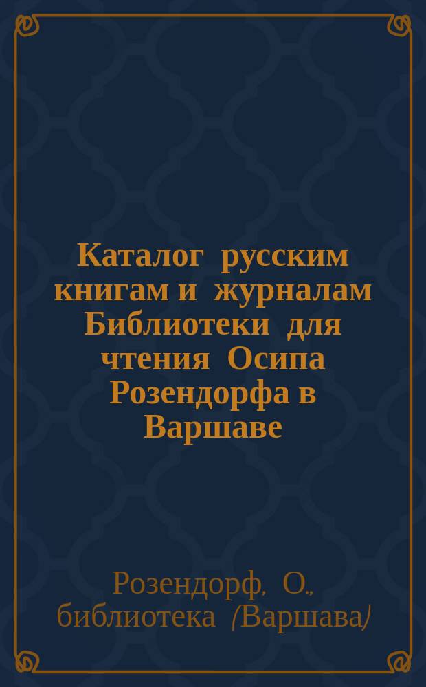 Каталог русским книгам и журналам Библиотеки для чтения Осипа Розендорфа в Варшаве