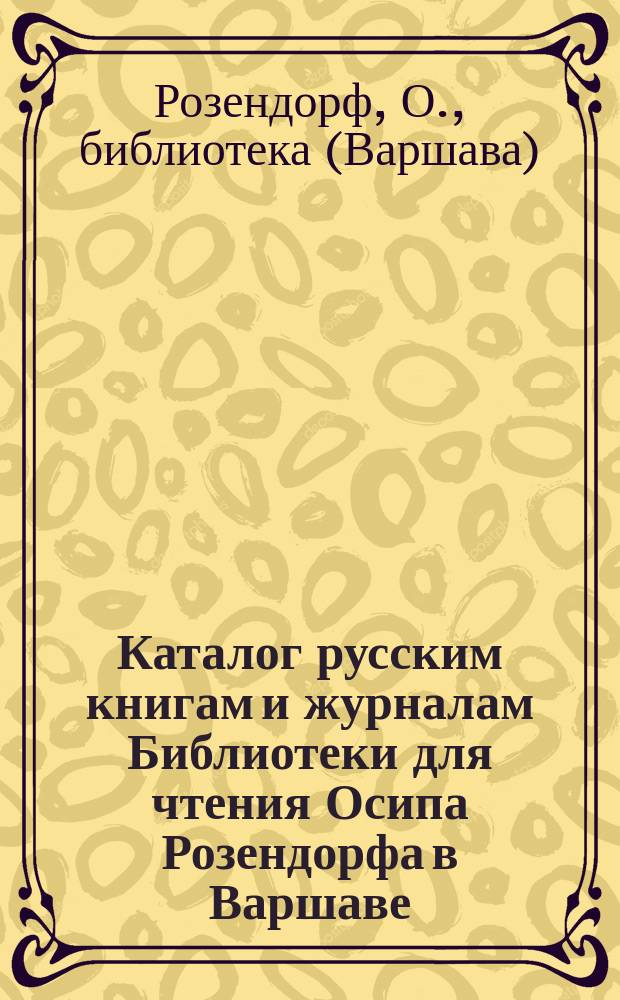 Каталог русским книгам и журналам Библиотеки для чтения Осипа Розендорфа в Варшаве