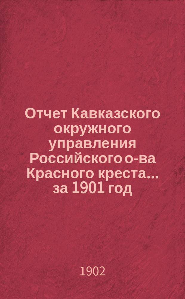 Отчет Кавказского окружного управления Российского о-ва Красного креста... за 1901 год