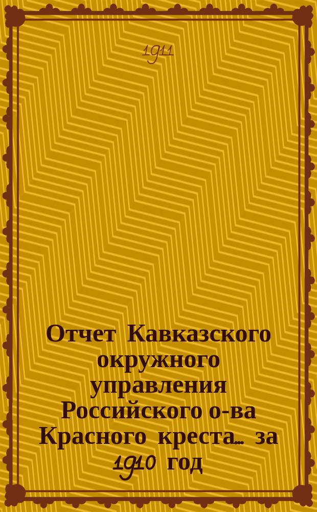 Отчет Кавказского окружного управления Российского о-ва Красного креста... за 1910 год