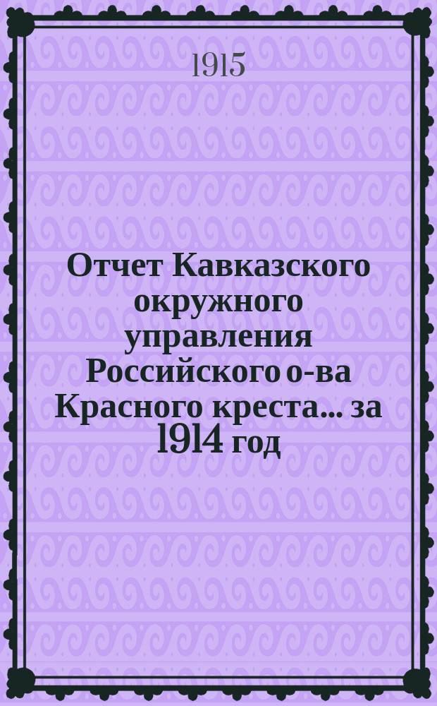 Отчет Кавказского окружного управления Российского о-ва Красного креста... за 1914 год