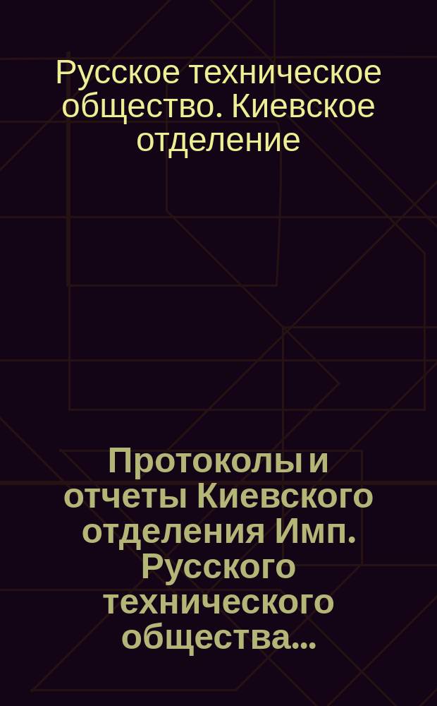 Протоколы и отчеты Киевского отделения Имп. Русского технического общества...